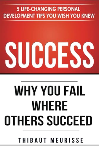 Beispielbild fr Success: Why You Fail Where Others Succeed - 5 Life-Changing Personal Development Tips You Wish You Knew (Success principles) zum Verkauf von ThriftBooks-Atlanta