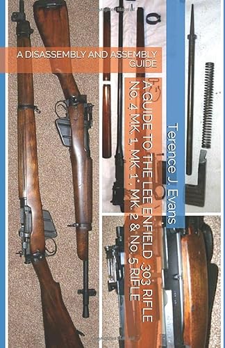 A GUIDE TO THE LEE ENFIELD .303 RIFLE No. 4 MK. 1, MK. 1*, MK. 2 & No. 5  RIFLE: A DISASSEMBLY AND ASSEMBLY GUIDE - Evans, Terence. J.: 9781521138007  - AbeBooks
