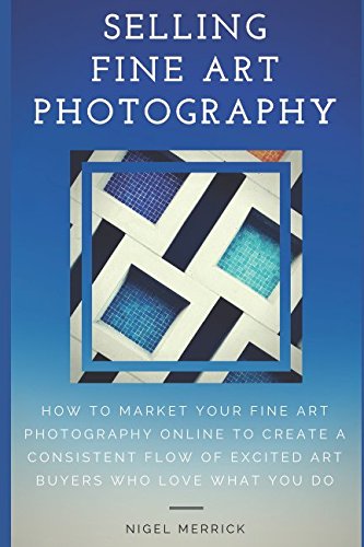 Selling Fine Art Photography  How To Market Your Fine Art Photography Online To Create A Consistent Flow Of Excited Art Buyers Who Love What You Do