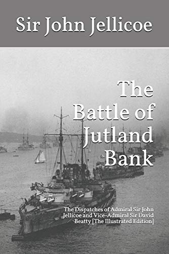 Stock image for The Battle of Jutland Bank: The Dispatches of Admiral Sir John Jellicoe and Vice-Admiral Sir David Beatty [The Illustrated Edition] for sale by Revaluation Books