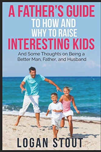 Stock image for A Father s Guide to How and Why to Raise Interesting Kids.: And some thoughts on being a better man, father, and husband. for sale by Revaluation Books
