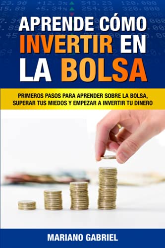 

Aprende cómo invertir en la Bolsa: Primeros pasos para aprender sobre la Bolsa, superar tus miedos y empezar a invertir tu dinero (Spanish Edition)