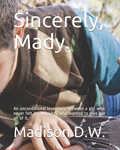 Stock image for Sincerely, Mady.: An unconditional love story between a girl who never felt it, and a boy who wanted to give her all of it. for sale by Revaluation Books