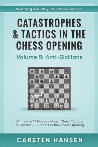 9781521901496: Catastrophes & Tactics in the Chess Opening - Volume 5: Anti-Sicilians: Winning in 15 Moves or Less: Chess Tactics, Brilliancies & Blunders in the Chess Opening (Winning Quickly at Chess Series)