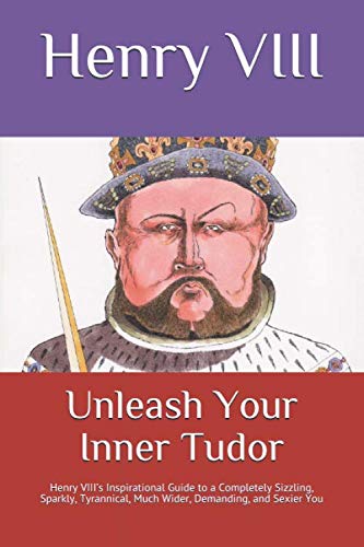 Beispielbild fr Unleash Your Inner Tudor: Henry VIII  s Inspirational Guide to a Completely Sizzling, Sparkly, Tyrannical, Much Wider, Demanding, and Sexier You zum Verkauf von WorldofBooks
