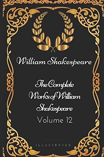 Stock image for The Complete Works of William Shakespeare - Volume 12: By William Shakespeare - Illustrated for sale by Revaluation Books