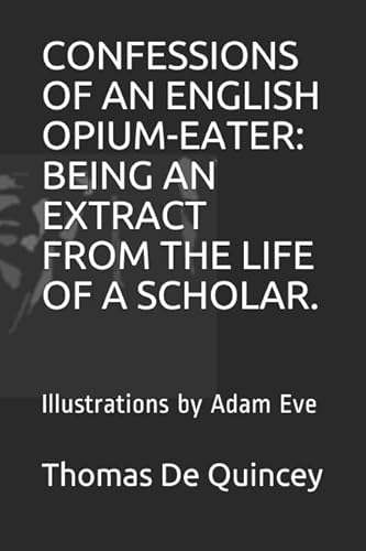 Stock image for CONFESSIONS OF AN ENGLISH OPIUM-EATER: BEING AN EXTRACT FROM THE LIFE OF A SCHOLAR.: Illustrations by Adam Eve for sale by Revaluation Books
