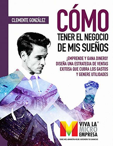 Imagen de archivo de Cmo tener el negocio de mis sueos: Emprende y gana dinero! Disea una estrategia de ventas exitosa que cubra los gastos y genere utilidades (VIVA LA MICRO EMPRESA) a la venta por Revaluation Books