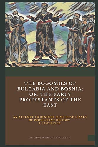 Beispielbild fr The Bogomils of Bulgaria and Bosnia: or, The Early Protestants of the East - an Attempt to Restore Some Lost Leaves of Protestant History (Illustrated) zum Verkauf von Revaluation Books