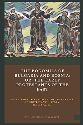 Imagen de archivo de The Bogomils of Bulgaria and Bosnia: or, The Early Protestants of the East - an Attempt to Restore Some Lost Leaves of Protestant History (Illustrated) a la venta por Revaluation Books