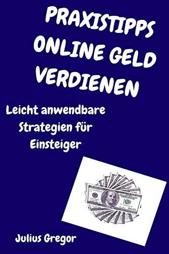 Stock image for Praxistipps Online Geld Verdienen: Leicht anwendbare Strategien fr Einsteiger (German Edition) for sale by Lucky's Textbooks