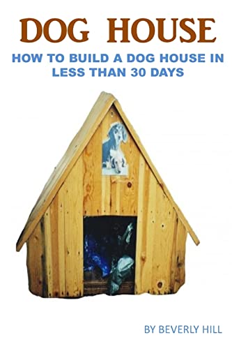 9781522747949: Dog House Plan: How To Build A Dog House In Less Than 30 Days (Dog house plan, dog house heater, dog house large dog, dog house medium dog, dog house small dog, dog treats, dog toys)