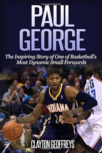 Paul George The Inspiring Story of One of Basketballs Most Dynamic Small Forwards Basketball Biography Books