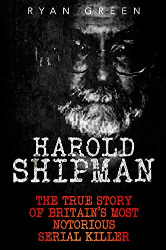 

Harold Shipman: The True Story of Britain's Most Notorious Serial Killer (Ryan Green's True Crime)