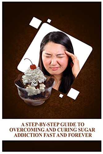 9781522791676: A Step-By-Step Guide To Overcoming and Curing Sugar Addiction Fast and Forever
