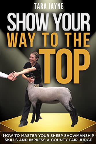 Stock image for Show Your Way to the Top: How to Master Your Sheep Showmanship Skills and Impress a County Fair Judge for sale by WorldofBooks