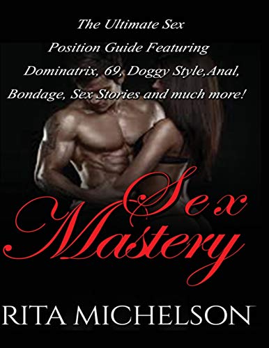 Stock image for Sex Mastery: The Ultimate Sex Position Guide Featuring Dominatrix, 69, Doggystyle, Anal, Bondage, Sex Stories And Much More! for sale by California Books