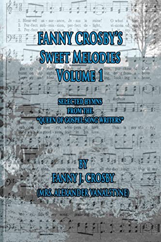 

Fanny Crosby's Sweet Melodies Volume 1: Selected Hymns from the "Queen of Gospel Song Writers