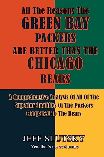 9781522904335: All The Reasons The Green Bay Packers Are Better Than The Chicago Bears: A Comprehensive Analysis Of All Of The Superior Qualities Of The Packers Compared To The Bears