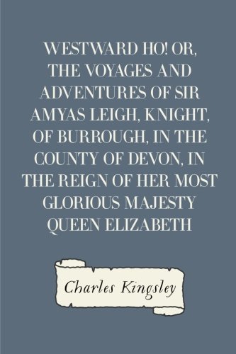 Stock image for Westward Ho! Or, The Voyages and Adventures of Sir Amyas Leigh, Knight, of Burrough, in the County of Devon, in the Reign of Her Most Glorious Majesty Queen Elizabeth for sale by WorldofBooks