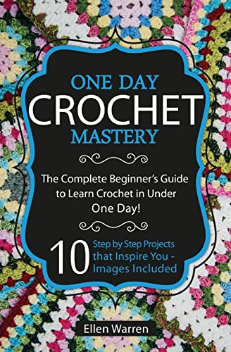 Imagen de archivo de Crochet: One Day Crochet Mastery: The Complete Beginner's Guide to Learn Crochet in Under 1 Day! - 10 Step by Step Projects That Inspire You - Images Included (CRAFTS FOR EVERYBODY) a la venta por SecondSale