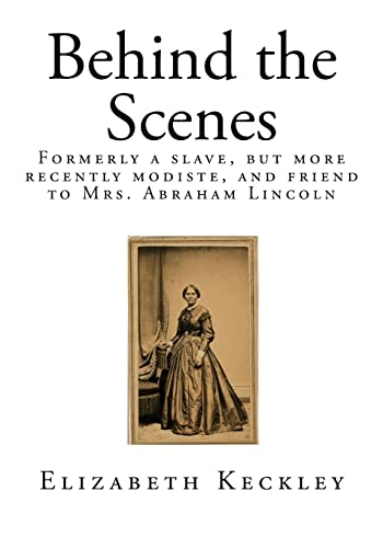 Stock image for Behind the Scenes: Formerly a Slave, But More Recently Modiste, and Friend to Mrs. Abraham Lincoln for sale by THE SAINT BOOKSTORE