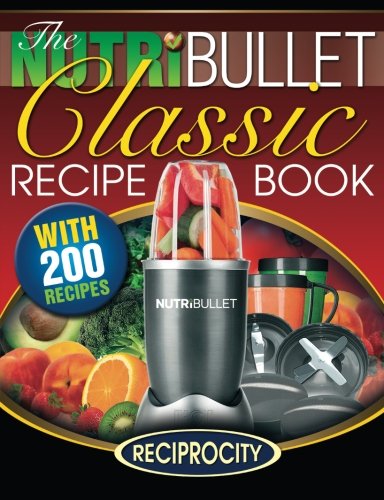 9781522987925: The NutriBullet Classic Recipe Book: 200 Health Boosting Delicious and Nutritious Blast and Smoothie Recipes