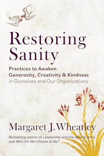 Stock image for Restoring Sanity: Practices to Awaken Generosity, Creativity, and Kindness in Ourselves and Our Organizations [Paperback] Wheatley, Margaret J. for sale by Lakeside Books