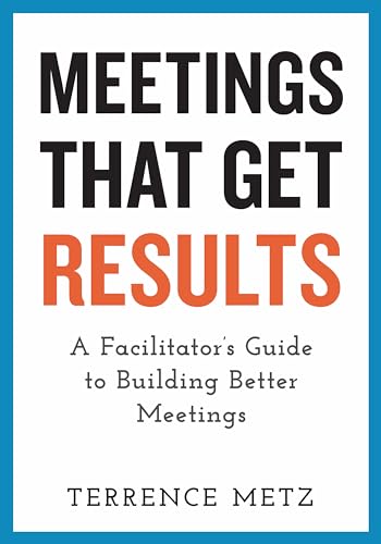 

Meetings That Get Results: A Facilitator's Guide to Building Better Meetings