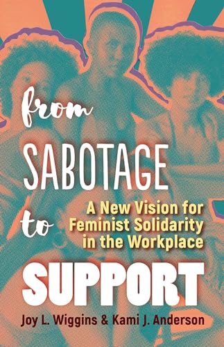 9781523098477: From Sabotage to Support: A New Vision for Feminist Solidarity in the Workplace
