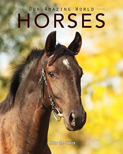 Horses: Amazing Pictures & Fun Facts on Animals in Nature (Our Amazing World Series) - Kay de Silva