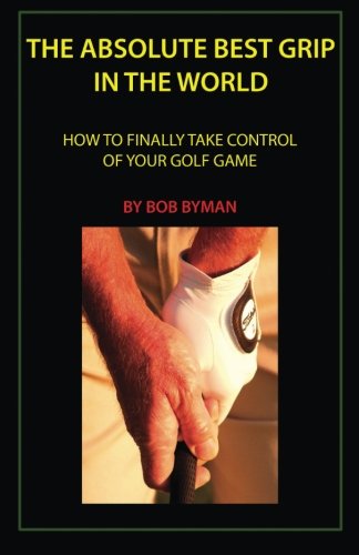 9781523292042: The Absolute Best Grip In the World: How to Finally Take Control of Your Golf Game