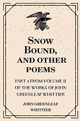 Stock image for Snow Bound, and Other Poems: Part 4 from Volume II of the Works of John Greenleaf Whittier for sale by ThriftBooks-Atlanta