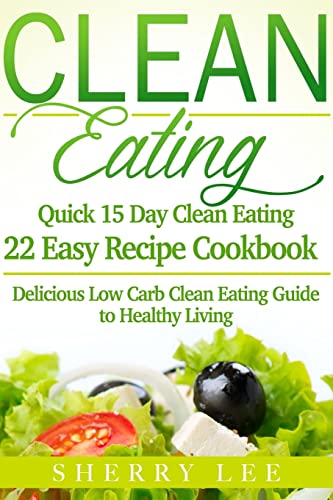 Imagen de archivo de Clean Eating: Quick 15 Day Clean Eating Easy Recipe Cookbook: Delicious Low Carb Clean Eating Guide to Healthy Living (Clean Eating Handbook Recipes Made Simple) a la venta por Once Upon A Time Books