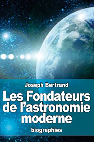 9781523359981: Les Fondateurs de l'astronomie moderne: Copernic, Tycho Brah, Kpler, Galile, Newton (French Edition)