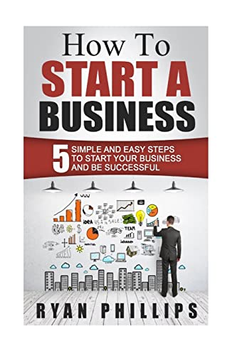 9781523365975: How To Start A Business: 5 Simple and Easy Steps To Start Your Business and Be S (Start your own business and work for yourself in 27 days or less)