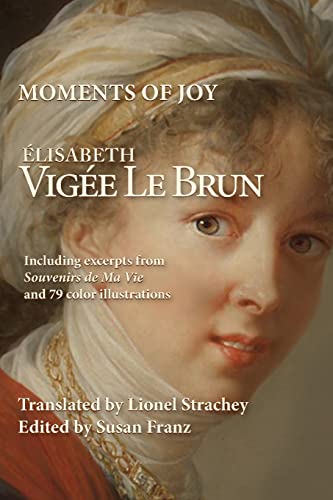 Moments of Joy Elizabeth Vigee Le Brun: Including excerpts from Souvenirs de Ma Vie and 79 color illustrations