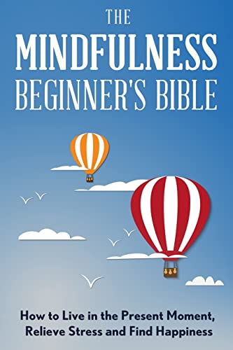 Beispielbild fr The Mindfulness Beginner's Bible: How to Live in the Present Moment, Relieve Stress and Find Happiness zum Verkauf von WeBuyBooks 2
