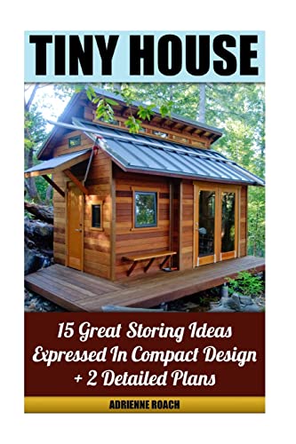 Stock image for Tiny House 15 Great Storing Ideas Expressed in Compact Design + 2 Detailed Plans: (Tiny House Living, Tiny House Plans, Tiny House Designs, Declutter . Spaces, Small House, Small Space Decorating) for sale by California Books