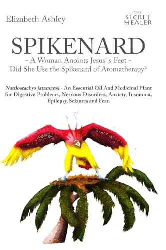 9781523469970: Spikenard -A Woman Anoints Jesus's feet - Did She Use the Spikenard of Aromatherapy?: Nardostachys jatamansi - An Essential Oil And Medicinal Plant ... Insomnia, Epilepsy, Seizures and Fear.