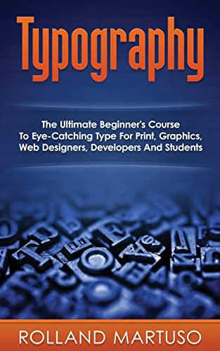 9781523470594: Typography!: The Ultimate Beginner's Course To Eye-Catching Type For Print, Graphics, Web Designers, Developers And Students