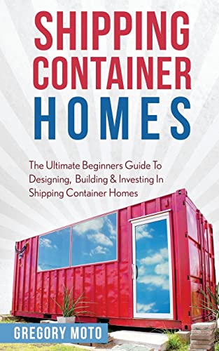 9781523470914: Shipping Container Homes: The Ultimate Beginners Guide To Designing, Building & Investing In Shipping Container Homes (Prefab, Shipping Container Homes For Beginners, Tiny House Living)