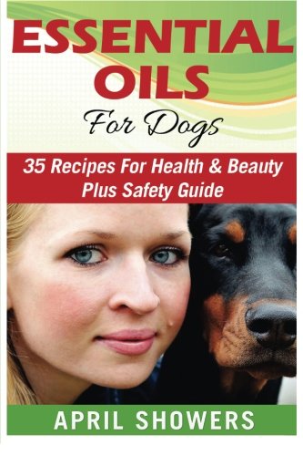 Stock image for Essential Oils:For Dogs 35 Recipes for Health & Beauty Plus Safety Guide: for dogs,recipes,for beginners,book,guide,essential oils,book for sale by Revaluation Books