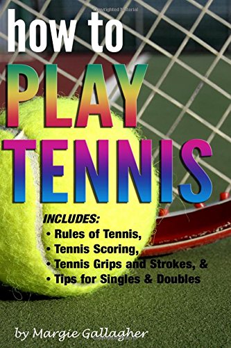 9781523638512: How to Play Tennis: The Complete Guide to the Rules of Tennis, Tennis Scoring, Tennis Grips and Strokes, and Tennis Tips for Singles & Doubles