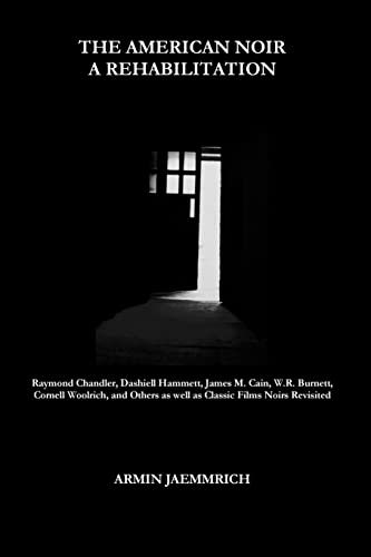 9781523664405: The American Noir - A Rehabilitation: Dashiell Hammett, Raymond Chandler, James M. Cain, Cornell Woolrich, W.R. Burnett and Others as well as Classic Films Noirs revisited
