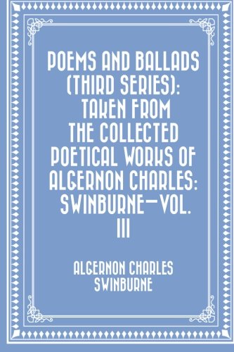 Stock image for Poems and Ballads (Third Series): Taken from The Collected Poetical Works of Algernon Charles: Swinburne Vol. III: 3 for sale by Revaluation Books