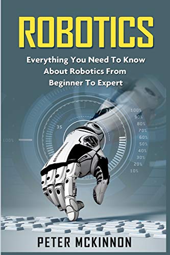 Beispielbild fr Robotics: Everything You Need to Know About Robotics from Beginner to Expert zum Verkauf von BooksRun