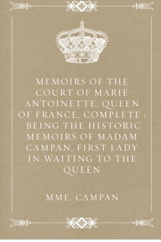 Stock image for Memoirs of the Court of Marie Antoinette, Queen of France, Complete : Being the Historic Memoirs of Madam Campan, First Lady in Waiting to the Queen for sale by Once Upon A Time Books