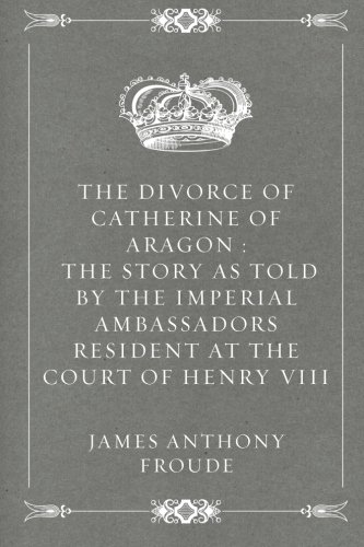 Stock image for The Divorce of Catherine of Aragon : The Story as Told by the Imperial Ambassadors Resident at the Court of Henry VIII for sale by Revaluation Books