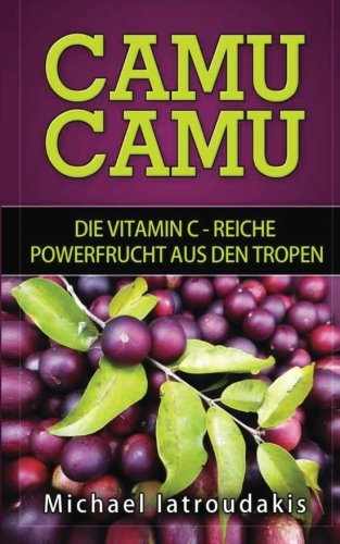 Camu Camu: Die Vitamin C -reiche Powerfrucht aus den Tropen (Superfood, stärkt das Immunsystem, Anti-Aging, WISSEN KOMPAKT) - Iatroudakis, Michael